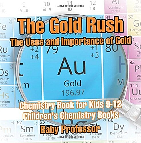 The Gold Rush: The Uses and Importance of Gold - Chemistry Book for Kids 9-12 Childrens Chemistry Books (Paperback)