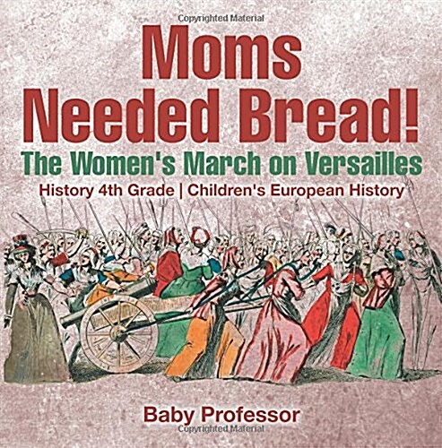 Moms Needed Bread! The Womens March on Versailles - History 4th Grade Childrens European History (Paperback)