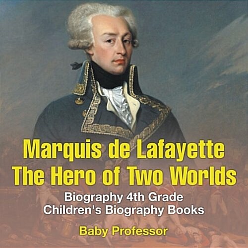 Marquis de Lafayette: The Hero of Two Worlds - Biography 4th Grade Childrens Biography Books (Paperback)