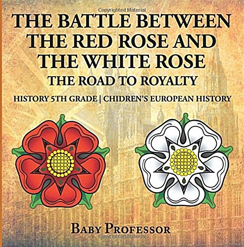 The Battle Between the Red Rose and the White Rose: The Road to Royalty History 5th Grade Chidrens European History (Paperback)