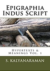 Epigraphia Indus Script: Hypertexts & Meanings Vol. 1 (Paperback)