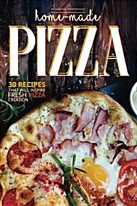 Home-Made Pizza Collection: 30 Recipes That Will Inspire Fresh Pizza Creation (Paperback)