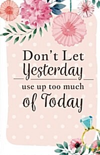 Dont let yesterday use up today: Inspirational Quotes Journal Notebook, Dot Grid Composition Book Diary (110 pages, 5.5x8.5): Handy size Blank Noteb (Paperback)