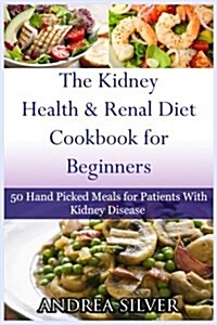 The Kidney Health and Renal Diet Cookbook for Beginners: 50 Hand Picked Meals for Patients with Kidney Disease (Paperback)