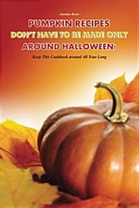 Pumpkin Recipes Dont Have to Be Made Only Around Halloween!: Keep This Cookbook Around All Year Long (Paperback)