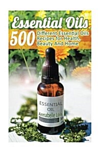 Essential Oils: 500 Different Essential Oils Recipes for Health, Beauty and Home: (Young Living Essential Oils Guide, Essential Oils B (Paperback)