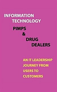 Information Technology, Pimps and Drug Dealers: An It Leadership Journey from Users to Customers (Paperback)