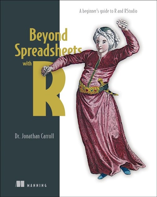 Beyond Spreadsheets with R: A Beginners Guide to R and Rstudio (Paperback)