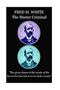 Fred M. White - The Master Criminal: The great charm of this mode of life lies in the fact that it never lacks variety (Paperback)