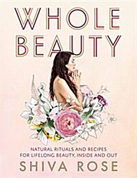 Whole Beauty: Daily Rituals and Natural Recipes for Lifelong Beauty and Wellness (Hardcover)