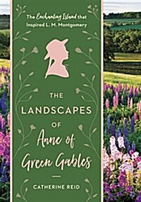 The Landscapes of Anne of Green Gables: The Enchanting Island That Inspired L. M. Montgomery (Hardcover)