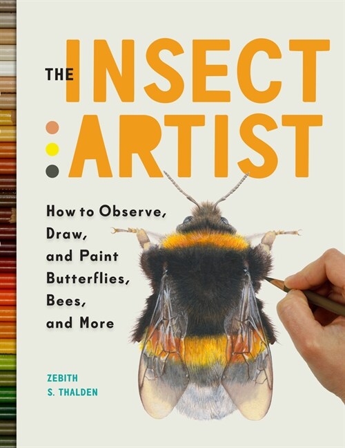 The Insect Artist: How to Observe, Draw, and Paint Butterflies, Bees, and More (Paperback)