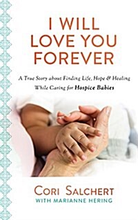 I Will Love You Forever: A True Story about Finding Life, Hope & Healing While Caring for Hospice Babies (Paperback)