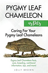 Pygmy Leaf Chameleons as Pets: Pygmy Leaf Facts, Care, Breeding, Nutritional Information, Tips, and More! Caring for Your Pygmy Leaf Chameleons (Paperback)