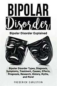 Bipolar Disorder: Bipolar Disorder Types, Diagnosis, Symptoms, Treatment, Causes, Effects, Prognosis, Research, History, Myths, and More (Paperback)