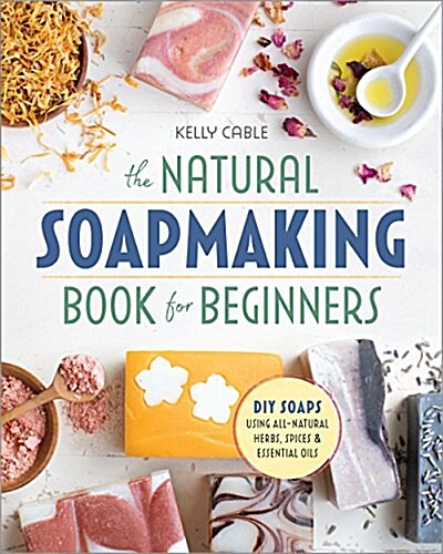 The Natural Soap Making Book for Beginners: Do-It-Yourself Soaps Using All-Natural Herbs, Spices, and Essential Oils (Paperback)