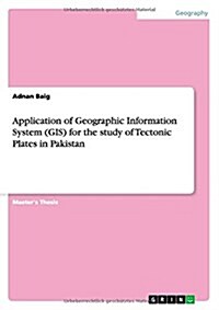 Application of Geographic Information System (GIS) for the Study of Tectonic Plates in Pakistan (Paperback)