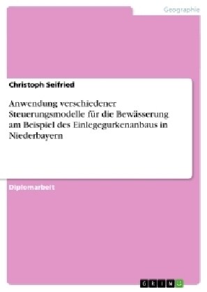 Anwendung verschiedener Steuerungsmodelle f? die Bew?serung am Beispiel des Einlegegurkenanbaus in Niederbayern (Paperback)