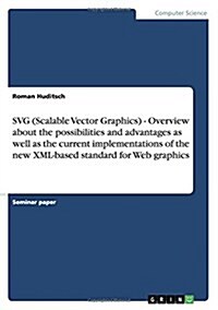 Svg (Scalable Vector Graphics) - Overview about the Possibilities and Advantages as Well as the Current Implementations of the New XML-Based Standard (Paperback)