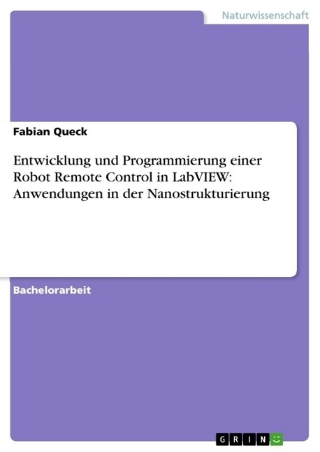 Entwicklung Und Programmierung Einer Robot Remote Control in LabVIEW: Anwendungen in Der Nanostrukturierung (Paperback)