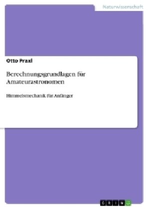 Berechnungsgrundlagen f? Amateurastronomen: Himmelsmechanik f? Anf?ger (Paperback)