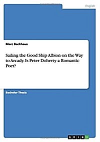 Sailing the Good Ship Albion on the Way to Arcady. Is Peter Doherty a Romantic Poet? (Paperback)
