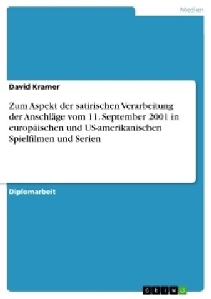 Zum Aspekt der satirischen Verarbeitung der Anschl?e vom 11. September 2001 in europ?schen und US-amerikanischen Spielfilmen und Serien (Paperback)