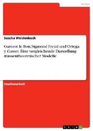 Gustave Le Bon, Sigmund Freud Und Ortega y Gasset. Eine Vergleichende Darstellung Massentheoretischer Modelle (Paperback)