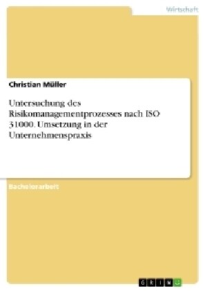 Untersuchung Des Risikomanagementprozesses Nach ISO 31000. Umsetzung in Der Unternehmenspraxis (Paperback)