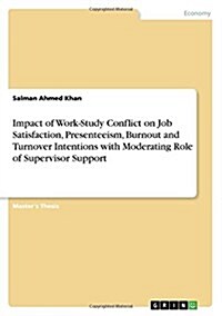 Impact of Work-Study Conflict on Job Satisfaction, Presenteeism, Burnout and Turnover Intentions with Moderating Role of Supervisor Support (Paperback)