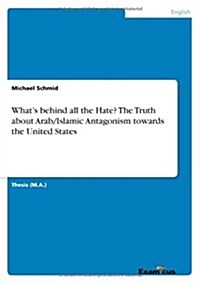 Whats Behind All the Hate? the Truth about Arab/Islamic Antagonism Towards the United States (Paperback)