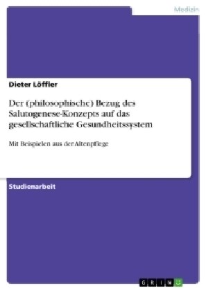 Der (philosophische) Bezug des Salutogenese-Konzepts auf das gesellschaftliche Gesundheitssystem: Mit Beispielen aus der Altenpflege (Paperback)