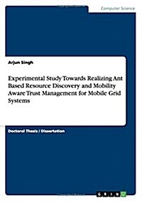 Experimental Study Towards Realizing Ant Based Resource Discovery and Mobility Aware Trust Management for Mobile Grid Systems (Paperback)