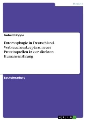 Entomophagie in Deutschland. Verbraucherakzeptanz neuer Proteinquellen in der direkten Humanern?rung (Paperback)