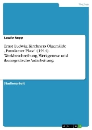 Ernst Ludwig Kirchners ?gem?de Potsdamer Platz (1914). Werkbeschreibung, Werkgenese und ikonografische Aufarbeitung (Paperback)
