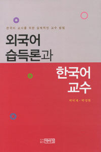 외국어 습득론과 한국어 교수 : 한국어 교사를 위한 실제적인 교수 방법