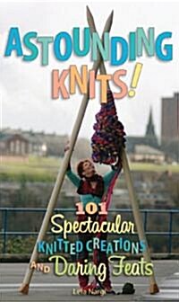 Astounding Knits!: 101 Spectacular Knitted Creations and Daring Feats (Paperback)