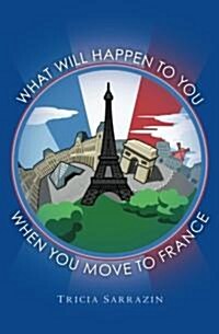 What Will Happen to You When You Move to France (Paperback)