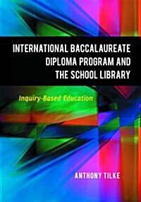 The International Baccalaureate Diploma Program and the School Library: Inquiry-Based Education (Paperback)