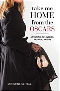 Take Me Home from the Oscars: Arthritis, Television, Fashion, and Me (Hardcover)