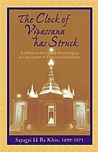 The Clock of Vipassana Has Struck: A Tribute to the Saintly Life and Legacy of a Lay Master of Vipassana Meditation (Paperback, United States)