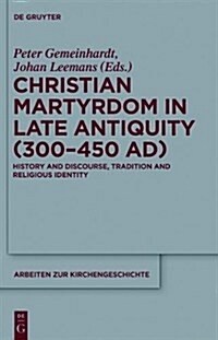 Christian Martyrdom in Late Antiquity (300-450 Ad): History and Discourse, Tradition and Religious Identity (Paperback)