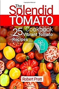 The Splendid Tomato Cookbook: 25 Vibrant Tomato Recipes: Full Color (Paperback)