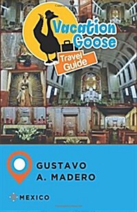 Vacation Goose Travel Guide Gustavo A. Madero, Mexico (Paperback)