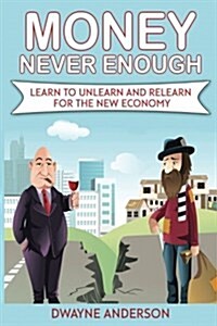 Money Never Enough: Learn to Unlearn and Relearn for the New Economy (Paperback)