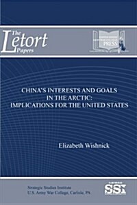 Chinas Interests and Goals in the Arctic: Implications for the United States (Paperback)