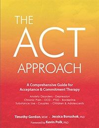 The ACT approach : a comprehensive guide for acceptance & commitment therapy: anxiety disorders - depression - chronic pain - OCD - PTSD - borderline - substance use - couples - children & adolescents