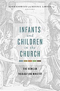 Infants and Children in the Church: Five Views on Theology and Ministry (Paperback)