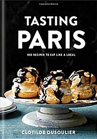 Tasting Paris: 100 Recipes to Eat Like a Local: A Cookbook (Hardcover)