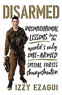 Disarmed: Unconventional Lessons from the Worlds Only One-Armed Special Forces Sharpshooter (Hardcover)